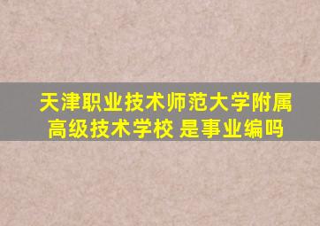 天津职业技术师范大学附属高级技术学校 是事业编吗